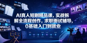 AI真人短剧精品课，实战拆解全流程创作，求职面试辅导，0基础入门到就业-16888副业资讯