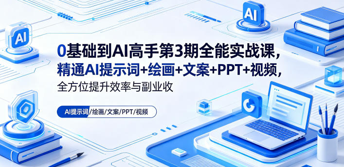 0基础到AI高手第3期全能实战课，精通AI提示词+绘画+文案+PPT+视频，全方位提升效率与副业收益-16888副业资讯