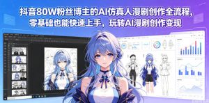 抖音80W粉丝博主的AI仿真人漫剧创作全流程，零基础也能快速上手，玩转AI漫剧创作变现-16888副业资讯