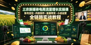 三农新媒体电商流量增长实操课，账号定位・内容创作・直播带货・小店运营，全链路实战教程-16888副业资讯