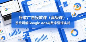 谷歌广告投放课（高级课），系统讲解Google Ads与数字营销实战-16888副业资讯