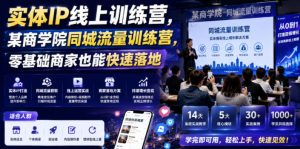 实体IP线上训练营，某商学院同城流量训练营，零基础商家也能快速落地-16888副业资讯