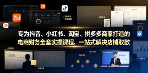 专为抖音、小红书、淘宝、拼多多商家打造的电商财务全套实操课程，一站式解决店铺取数、记账、报税全流程难题-16888副业资讯