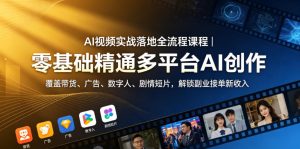 AI视频实战落地全流程课程｜零基础精通多平台AI创作，覆盖带货、广告、数字人、剧情短片，解锁副业接单新收入-16888副业资讯