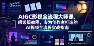 AIGC影视全流程大师课，喂饭级教程，专为创作者打造的AI视频全流程实战指南-16888副业资讯