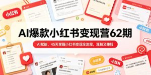 AI爆款小红书变现营62期2026年5月，AI赋能，45天掌握小红书变现全流程，涨粉又賺钱-16888副业资讯