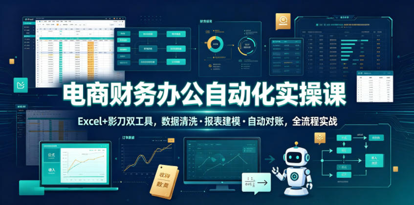 电商财务办公自动化实操课，Excel+影刀双工具，数据清洗・报表建模・自动对账，全流程实战-16888副业资讯