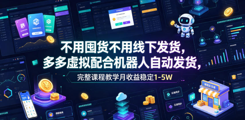 不用囤货不用线下发货，多多虚拟配合机器人自动发货，完整课程教学月收益稳定1-5W【揭秘】-16888副业资讯