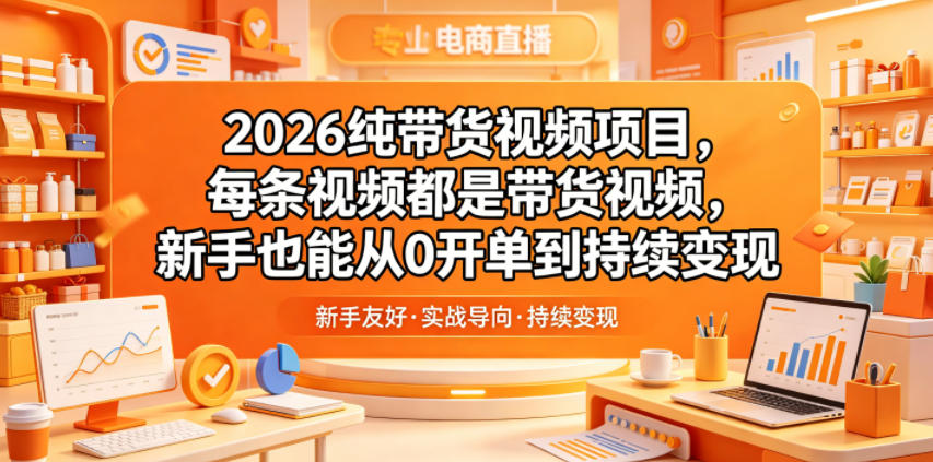 2026纯带货视频项目，每条视频都是带货视频，新手也能从0开单到持续变现-16888副业资讯