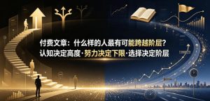 付费文章：什么样的人最有可能跨越阶层？认知决定高度·努力决定下限·选择决定阶层-16888副业资讯