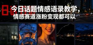今日话题情感语录教学，情感赛道涨粉变现都可以-16888副业资讯