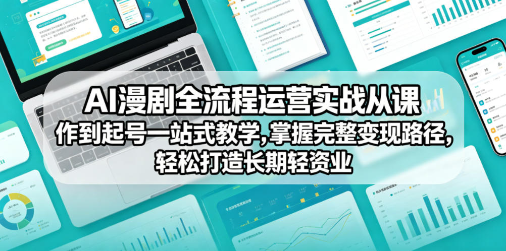 AI漫剧全流程运营实战课从创作到起号一站式教学，掌握完整变现路径，轻松打造长期轻资产副业-16888副业资讯