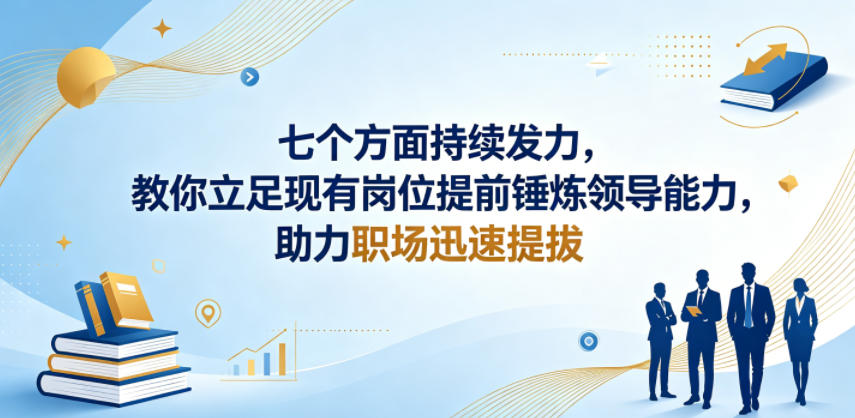 付费文章：七个方面持续发力，教你立足现有岗位提前锤炼领导能力，助力职场迅速提拔-16888副业资讯