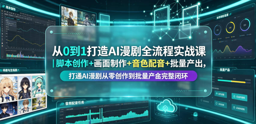 从0到1打造AI漫剧全流程实战课｜脚本创作+画面制作+音色配音+批量产出，打通AI漫剧从零创作到批量量产完整闭环-16888副业资讯
