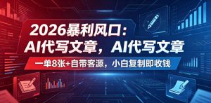 2026暴利风口:AI代写文章,一单800+自带客源,小白复制即收钱【揭秘】-16888副业资讯