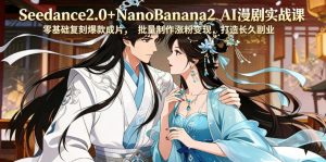 Seedance2.0+NanoBanana2 AI漫剧实战课,零基础复刻爆款成片涨粉变现,打造长久副业收益-16888副业资讯