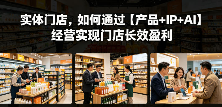 实体门店，如何通过【产品+IP+AI】经营实现门店长效盈利-16888副业资讯