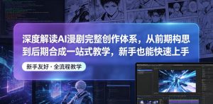 深度解读AI漫剧完整创作体系,从前期构思到后期合成一站式教学,新手也能快速上手-16888副业资讯