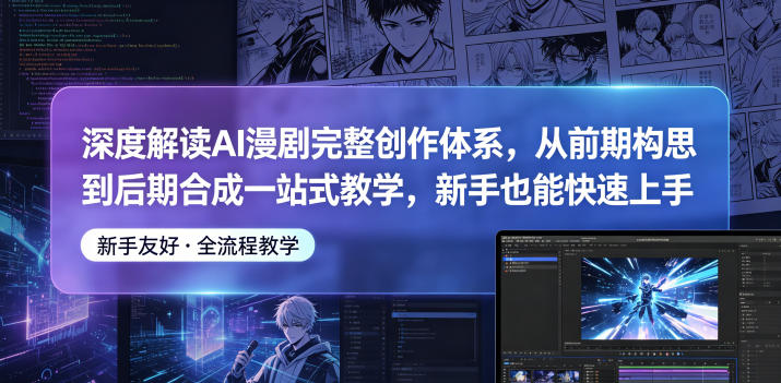 深度解读AI漫剧完整创作体系，从前期构思到后期合成一站式教学，新手也能快速上手-16888副业资讯