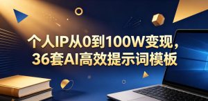 个人IP从0到100W变现,36套AI高效提示词模板【文档】-16888副业资讯