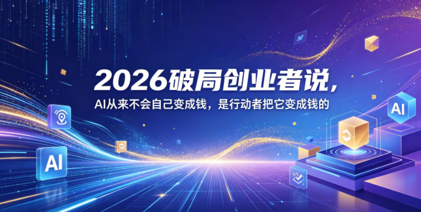 2026破局创业者说，AI从来不会自己变成钱，是行动者把它变成钱的【文档】-16888副业资讯