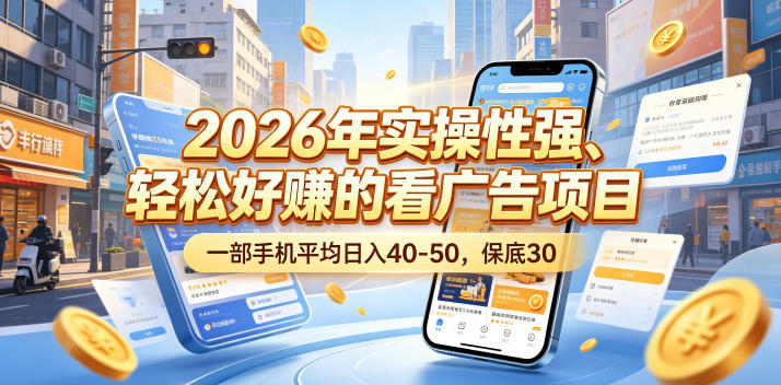 2026年实操性强、轻松好賺的看广告项目,一部手机平均日入40-50,保底30米【揭秘】