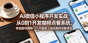 AI微信小程序开发实战：从0到1开发咖啡点餐系统，学完即可拥有一个可直接上线运营的完整项目-16888副业资讯