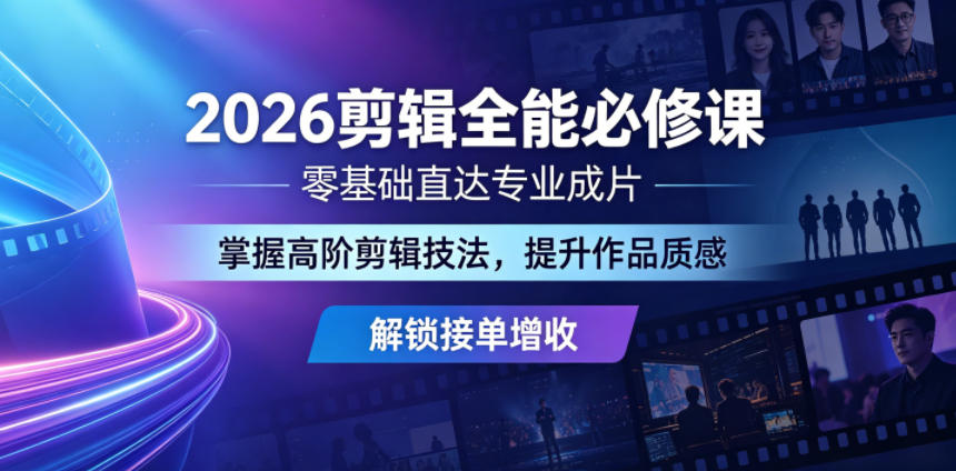 2026剪辑全能必修课，零基础直达专业成片，掌握高阶剪辑技法，提升作品质感解锁接单增收-16888副业资讯