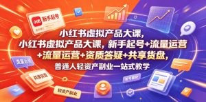 小红书虚拟产品大课，新手起号+流量运营+资质答疑+共享货盘，普通人轻资产副业一站式教学-16888副业资讯