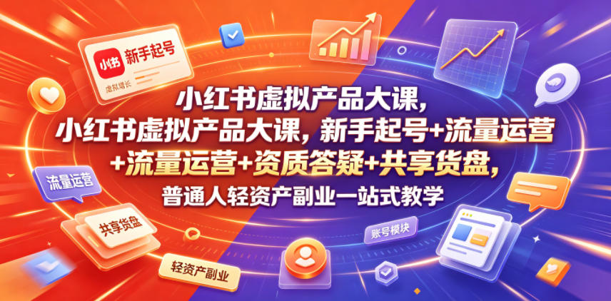 小红书虚拟产品大课，新手起号+流量运营+资质答疑+共享货盘，普通人轻资产副业一站式教学-16888副业资讯