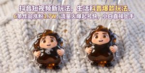 抖音短视频新玩法生活科普爆款玩法，6条作品涨粉3.7W，流量火爆起号快，小白直接上手操作，可撸创作者伙伴计划-16888副业资讯