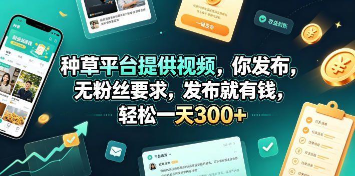 种草平台提供视频，你发布，无粉丝要求，发布就有钱，轻松一天300+【揭秘】-16888副业资讯