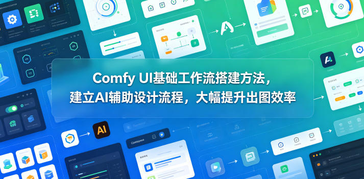 Comfy UI基础工作流搭建方法，建立AI辅助设计流程，大幅提升出图效率-16888副业资讯