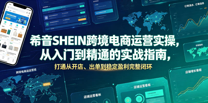 希音SHEIN跨境电商运营实操，从入门到精通的实战指南，打通从开店、出单到稳定盈利完整闭环-16888副业资讯