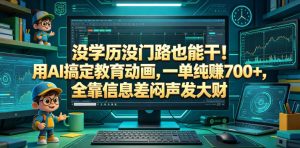 没学历没门路也能干！用AI搞定教育动画，一单纯賺700+，全靠信息差闷声发大财【揭秘】-16888副业资讯