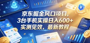 京东掘金风口项目，3台手机实操日入600+，实测见效，最新教程【揭秘】-16888副业资讯