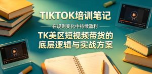 视界跨境TIKTOK4月17培训笔记，在规则变化中持续盈利，TK美区短视频带货的底层逻辑与实战方案【文档】-16888副业资讯