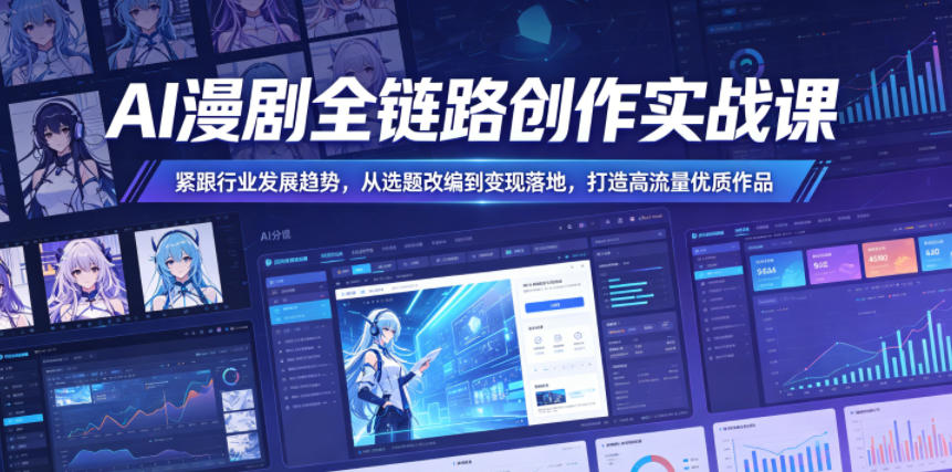 AI漫剧全链路创作实战课，紧跟行业发展趋势，从选题改编到变现落地，打造高流量优质作品-16888副业资讯
