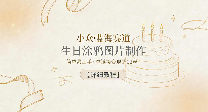 小众蓝海赛道，生日涂鸦图片制作，简单易上手，单链接变现超12W+【详细教程】-16888副业资讯