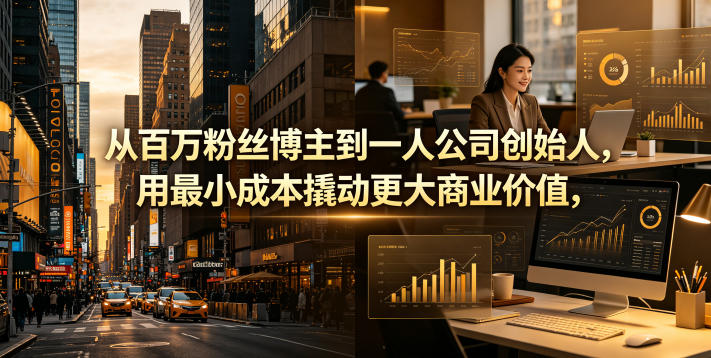 从百万粉丝博主到一人公司创始人，用最小成本撬动更大商业价值-16888副业资讯