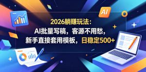 2026躺賺玩法：AI批量写稿，客源不用愁，新手直接套用模板，日稳定500+【揭秘】-16888副业资讯