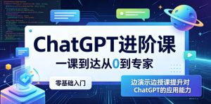 ChatGPT进阶课，一课到达从0到专家，零基础入门，边演示边授课提升对ChatGPT的应用能力-16888副业资讯