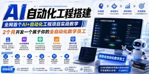 AI自动化工程搭建，全网首个Al+自动化工程项目实战教学，2个月开发一个属于你的全自动化数字员工，从0到1全栈实战-16888副业资讯