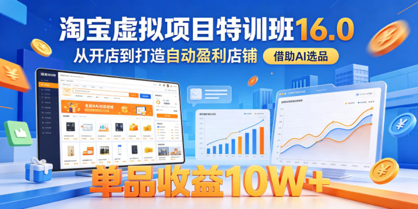 淘宝虚拟项目特训班16.0,从开店到打造自动盈利店铺,借助AI选品,单品收益10W+(更新5月)