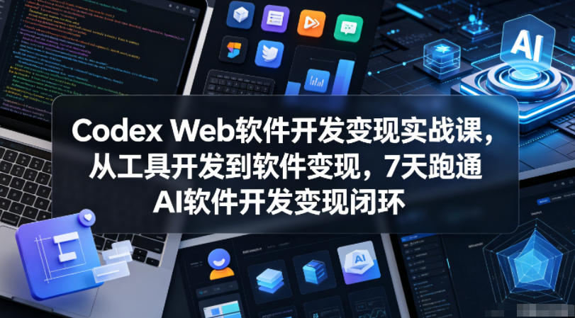 Codex Web软件开发变现实战课，从工具开发到软件变现，7天跑通AI软件开发变现闭环-16888副业资讯