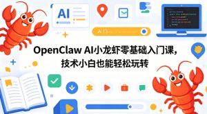 OpenClaw AI小龙虾零基础入门课，技术小白也能轻松玩转（更新0522）-16888副业资讯