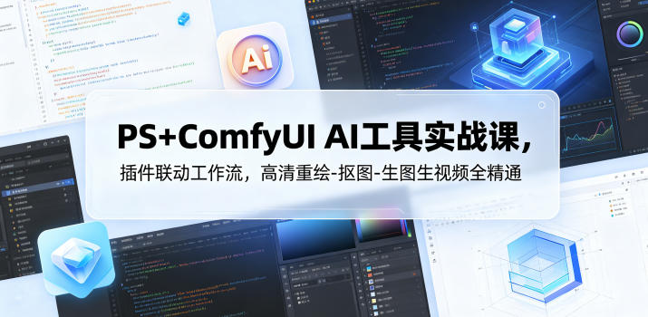 PS+ComfyUI AI工具实战课，插件联动工作流，高清重绘-抠图-生图生视频全精通-16888副业资讯