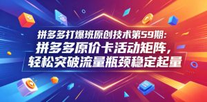 拼多多打爆班原创技术第59期：拼多多原价卡活动矩阵，轻松突破流量瓶颈稳定起量-16888副业资讯
