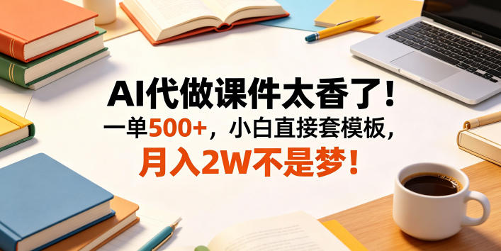 AI代做课件太香了！一单500+，小白直接套模板，月入2W不是梦！【揭秘】-16888副业资讯