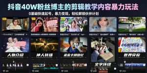 抖音40W粉丝博主的剪辑教学内容暴力玩法，0基础快速起号，暴力变现，轻松解锁伙伴计划+精选独家-16888副业资讯